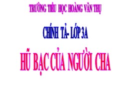 Bài giảng điện tử Tiếng Việt Khối 3 - Tuần 15: Nghe viết Hũ bạc của người cha - Năm học 2021-2022