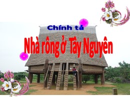 Bài giảng điện tử Tiếng Việt Lớp 3 - Tuần 15, Bài: Nhà rông ở Tây Nguyên - Năm học 2021-2022