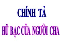 Bài giảng môn Tiếng Việt Khối 3 - Tuần 15, Bài: Hũ bạc của người cha - Năm học 2021-2022