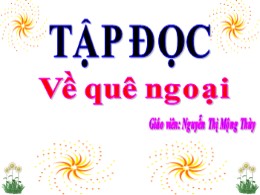 Bài giảng Tiếng Việt Lớp 3 - Tập đọc: Về quê ngoại - Năm học 2021-2022 - Nguyễn Thị Mộng Thùy