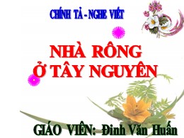 Bài giảng Tiếng Việt Lớp 3 - Tuần 15, Bài: Nhà rông ở Tây Nguyên - Năm học 2021-2022 - Đinh Văn Huấn