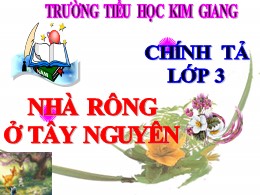 Bài giảng Tiếng Việt Lớp 3 - Tuần 15, Bài: Nhà rông ở Tây Nguyên - Năm học 2021-2022 - Trường Tiểu học Kim Giang