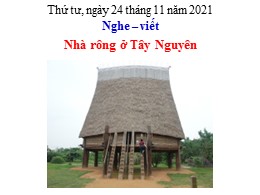 Bài giảng Tiếng Việt Lớp 3 - Tuần 15: Nghe viết: Nhà rông ở Tây Nguyên - Năm học 2021-2022