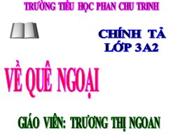 Bài giảng Tiếng Việt Lớp 3 - Tuần 16, Bài: Về quê ngoại - Năm học 2021-2022 - Trương Thị Ngoan