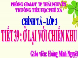 Bài giảng Tiếng Việt Lớp 3 - Tuần 20 - Tiết 39, Bài: Ở lại với chiến khu - Năm học 2021-2022 - Hoàng Minh Nguyệt