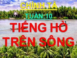 Bài giảng môn Tiếng Việt Khối 3 Phân môn Chính tả - Tuần 11: Nghe viết: Tiếng hò trên sông - Năm học 2021-2022