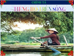 Bài giảng Tiếng Việt Lớp 3 Phân môn Chính tả - Tuần 11, Bài: Tiếng hò trên sông - Năm học 2021-2022
