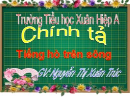 Bài giảng Tiếng Việt Lớp 3 - Tuần 11: Nghe viết: Tiếng hò trên sông - Năm học 2021-2022 - Nguyễn Thị Xuân Trúc
