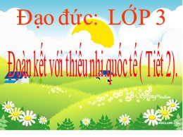 Bài giảng Đạo đức Khối 3 - Bài 9: Đoàn kết với thiếu nhi quốc tế (Tiết 2) - Năm học 2021-2022