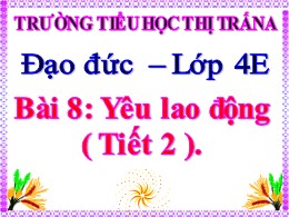 Bài giảng Đạo đức Lớp 4 - Bài 8: Yêu lao động (Tiết 2) - Trường Tiểu học Thị Trấn A