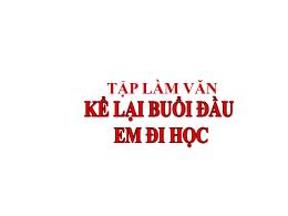 Bài giảng Tập làm văn 3 - Bài: Kể lại buổi đầ